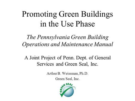 Promoting Green Buildings in the Use Phase The Pennsylvania Green Building Operations and Maintenance Manual A Joint Project of Penn. Dept. of General.