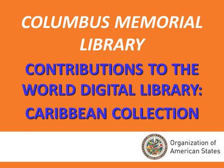 COLUMBUS MEMORIAL LIBRARY CONTRIBUTIONS TO THE WORLD DIGITAL LIBRARY: CARIBBEAN COLLECTION.