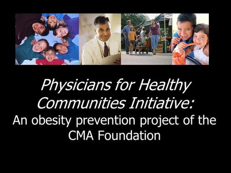 Physicians for Healthy Communities Initiative: An obesity prevention project of the CMA Foundation.