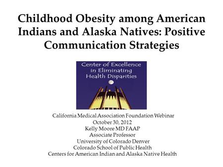 Childhood Obesity among American Indians and Alaska Natives: Positive Communication Strategies California Medical Association Foundation Webinar October.