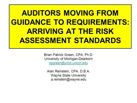 AUDITORS MOVING FROM GUIDANCE TO REQUIREMENTS: ARRIVING AT THE RISK ASSESSMENT STANDARDS Brian Patrick Green, CPA, Ph.D. University of Michigan-Dearborn.