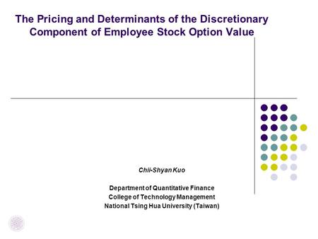 The Pricing and Determinants of the Discretionary Component of Employee Stock Option Value Chii-Shyan Kuo Department of Quantitative Finance College of.