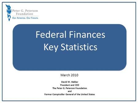 Defense Federal Finances Key Statistics March 2010 David M. Walker President and CEO The Peter G. Peterson Foundation and Former Comptroller General of.