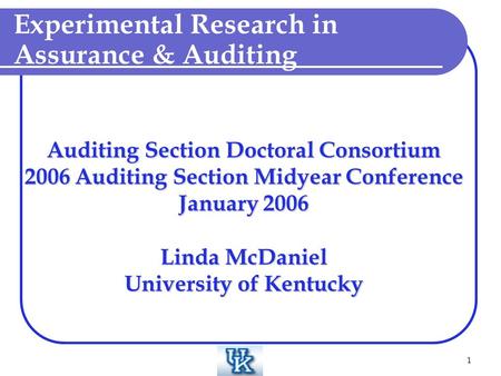 1 Auditing Section Doctoral Consortium 2006 Auditing Section Midyear Conference January 2006 Linda McDaniel University of Kentucky Experimental Research.