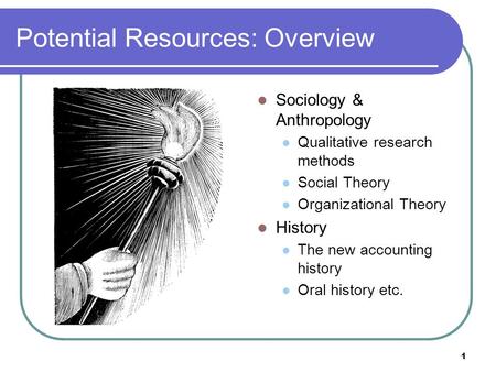 1 Potential Resources: Overview Sociology & Anthropology Qualitative research methods Social Theory Organizational Theory History The new accounting history.