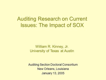 Auditing Research on Current Issues: The Impact of SOX Auditing Section Doctoral Consortium New Orleans, Louisiana January 13, 2005 William R. Kinney,