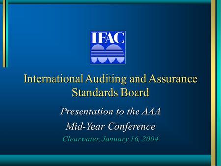 International Auditing and Assurance Standards Board Presentation to the AAA Mid-Year Conference Clearwater, January 16, 2004.