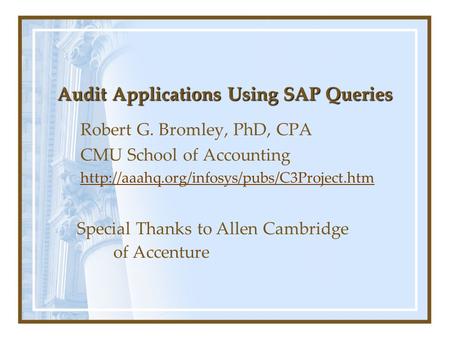 Audit Applications Using SAP Queries Robert G. Bromley, PhD, CPA CMU School of Accounting  Special Thanks to.