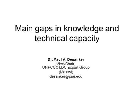 Main gaps in knowledge and technical capacity Dr. Paul V. Desanker Vice-Chair, UNFCCC LDC Expert Group (Malawi)