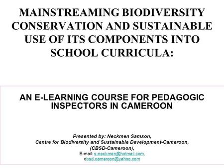 MAINSTREAMING BIODIVERSITY CONSERVATION AND SUSTAINABLE USE OF ITS COMPONENTS INTO SCHOOL CURRICULA: AN E-LEARNING COURSE FOR PEDAGOGIC INSPECTORS IN CAMEROON.
