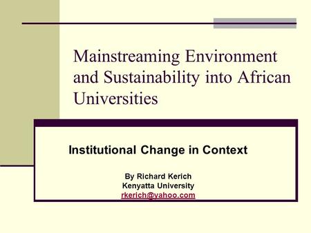 Mainstreaming Environment and Sustainability into African Universities Institutional Change in Context By Richard Kerich Kenyatta University