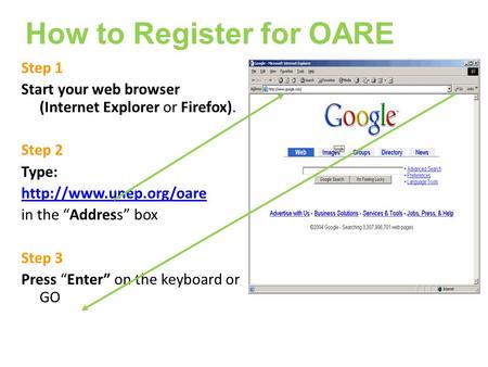 Step 1 Start your web browser (Internet Explorer or Firefox). Step 2 Type:  in the Address box Step 3 Press Enter on the keyboard.