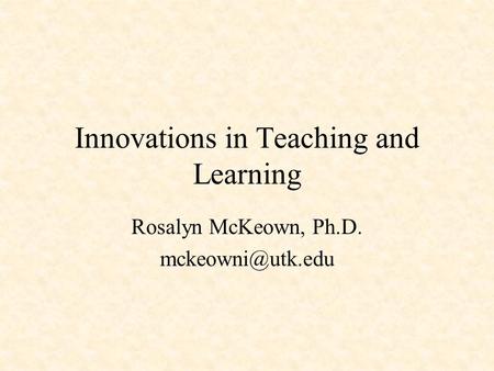 Innovations in Teaching and Learning Rosalyn McKeown, Ph.D.