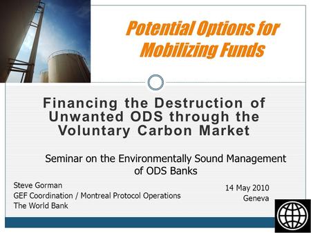 Financing the Destruction of Unwanted ODS through the Voluntary Carbon Market Potential Options for Mobilizing Funds Steve Gorman GEF Coordination / Montreal.