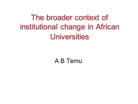 The broader context of institutional change in African Universities A B Temu.