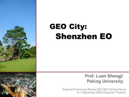 GEO City: Shenzhen EO Prof. Luan Shengji Peking University Regional Workshop to Review GEO/IEA Training Manual 8-11 September 2008 Chiang Mai, Thailand.