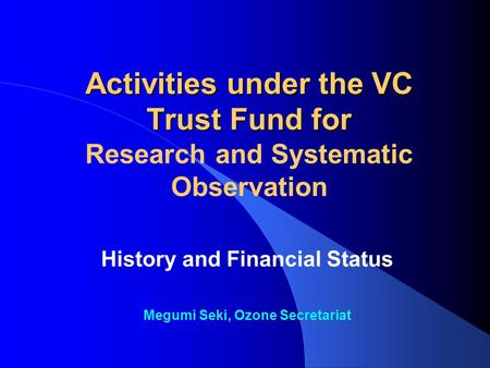 Activities under the VC Trust Fund for Activities under the VC Trust Fund for Research and Systematic Observation History and Financial Status Megumi Seki,