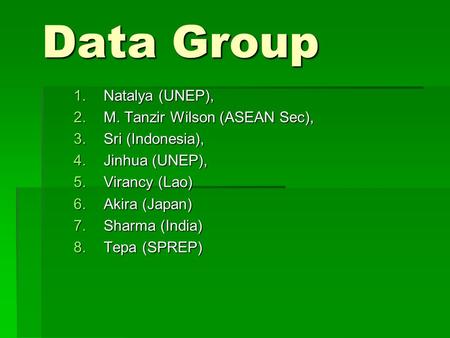 Data Group 1.Natalya (UNEP), 2.M. Tanzir Wilson (ASEAN Sec), 3.Sri (Indonesia), 4.Jinhua (UNEP), 5.Virancy (Lao) 6.Akira (Japan) 7.Sharma (India) 8.Tepa.