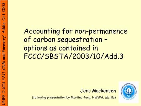 UNEP-IUCN-FAO CDM and Forestry Addis, Oct 2003 Accounting for non-permanence of carbon sequestration – options as contained in FCCC/SBSTA/2003/10/Add.3.