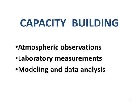 CAPACITY BUILDING Atmospheric observations Laboratory measurements Modeling and data analysis 1.