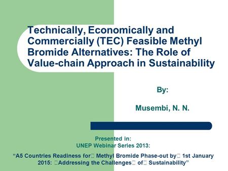 Technically, Economically and Commercially (TEC) Feasible Methyl Bromide Alternatives: The Role of Value-chain Approach in Sustainability By: Musembi,