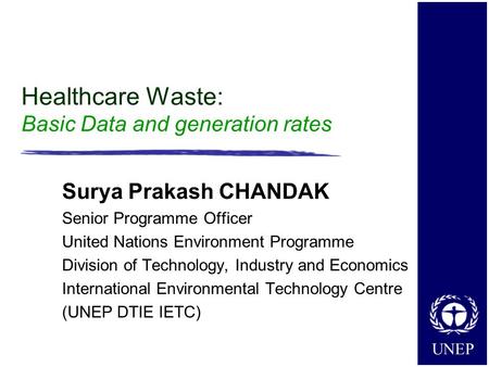 UNEP Healthcare Waste: Basic Data and generation rates Surya Prakash CHANDAK Senior Programme Officer United Nations Environment Programme Division of.