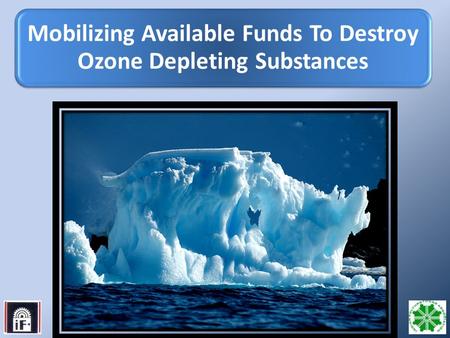 1 Mobilizing Available Funds To Destroy Ozone Depleting Substances.