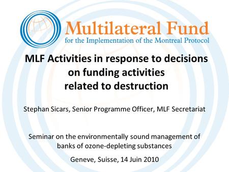 MLF Activities in response to decisions on funding activities related to destruction Stephan Sicars, Senior Programme Officer, MLF Secretariat Seminar.