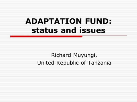 ADAPTATION FUND: status and issues Richard Muyungi, United Republic of Tanzania.