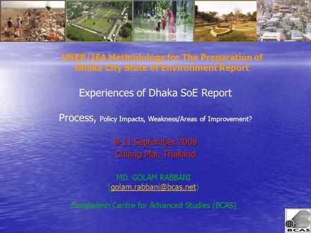 8-11 September 2008 Chiang Mai, Thailand Experiences of Dhaka SoE Report Process, Policy Impacts, Weakness/Areas of Improvement? UNEP/IEA Methodology for.