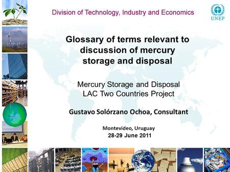 Glossary of terms relevant to discussion of mercury storage and disposal Mercury Storage and Disposal LAC Two Countries Project Gustavo Solórzano Ochoa,