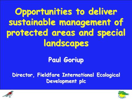Opportunities to deliver sustainable management of protected areas and special landscapes Paul Goriup Director, Fieldfare International Ecological Development.