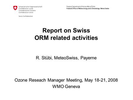 Federal Department of Home Affairs FDHA Federal Office of Meteorology and Climatology MeteoSwiss Report on Swiss ORM related activities Ozone Reseach Manager.