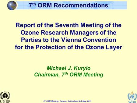 8 th ORM Meeting; Geneva, Switzerland; 2-4 May, 2011 7 th ORM Recommendations Report of the Seventh Meeting of the Ozone Research Managers of the Parties.