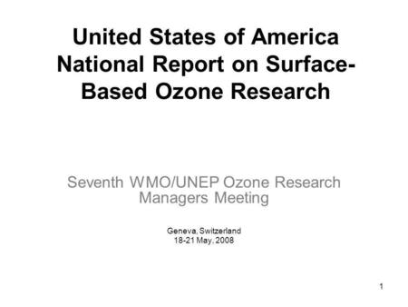 1 United States of America National Report on Surface- Based Ozone Research Seventh WMO/UNEP Ozone Research Managers Meeting Geneva, Switzerland 18-21.