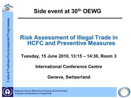 United Nations Environment Programme Regional Ozone Network for Europe & Central Asia Compliance Assistance Programme Side event at 30 th OEWG Risk Assessment.