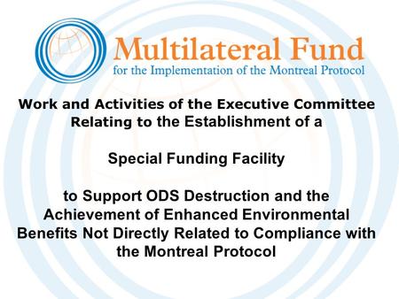 Work and Activities of the Executive Committee Relating to the Establishment of a Special Funding Facility to Support ODS Destruction and the Achievement.