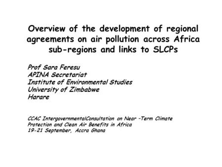 Overview of the development of regional agreements on air pollution across Africa sub-regions and links to SLCPs Prof Sara Feresu APINA Secretariat Institute.
