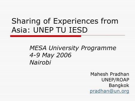 Sharing of Experiences from Asia: UNEP TU IESD MESA University Programme 4-9 May 2006 Nairobi Mahesh Pradhan UNEP/ROAP Bangkok