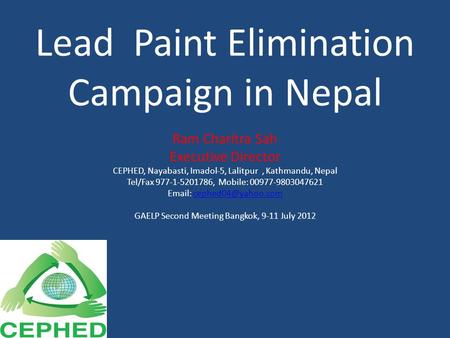 Lead Paint Elimination Campaign in Nepal Ram Charitra Sah Executive Director CEPHED, Nayabasti, Imadol-5, Lalitpur, Kathmandu, Nepal Tel/Fax 977-1-5201786,