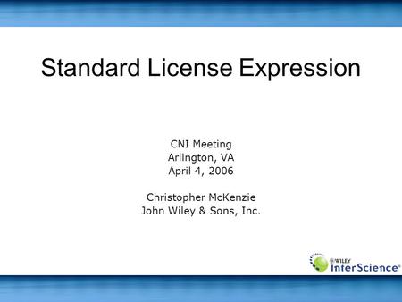 Standard License Expression CNI Meeting Arlington, VA April 4, 2006 Christopher McKenzie John Wiley & Sons, Inc.