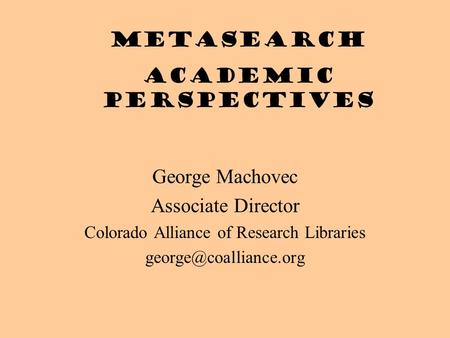George Machovec Associate Director Colorado Alliance of Research Libraries Metasearch academic perspectives.