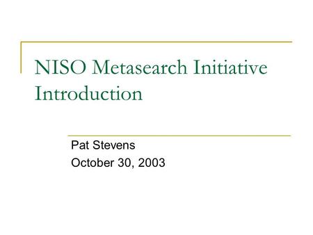 NISO Metasearch Initiative Introduction Pat Stevens October 30, 2003.