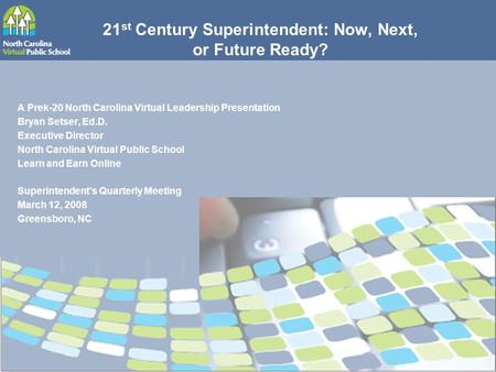 21 st Century Superintendent: Now, Next, or Future Ready? A Prek-20 North Carolina Virtual Leadership Presentation Bryan Setser, Ed.D. Executive Director.