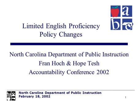 1 North Carolina Department of Public Instruction Fran Hoch & Hope Tesh Accountability Conference 2002 Limited English Proficiency Policy Changes North.