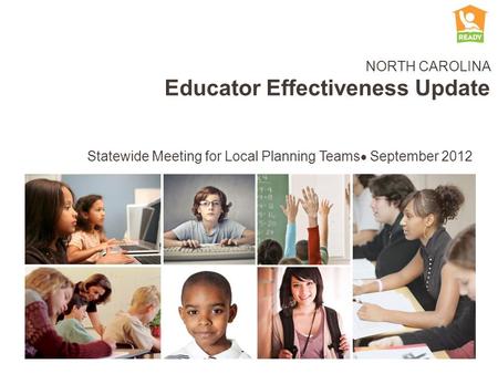 NORTH CAROLINA Educator Effectiveness Update Statewide Meeting for Local Planning Teams September 2012.