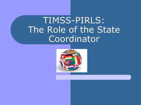 TIMSS-PIRLS: The Role of the State Coordinator. Where are we in the TIMSS-PIRLS timeline of activities? TA training: March 18-19 Preassessment calls have.