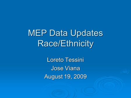 MEP Data Updates Race/Ethnicity Loreto Tessini Jose Viana August 19, 2009.