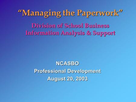 Managing the Paperwork Division of School Business Information Analysis & Support NCASBO Professional Development August 20, 2003.