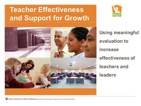 Teacher Effectiveness and Support for Growth Using meaningful evaluation to increase effectiveness of teachers and leaders.